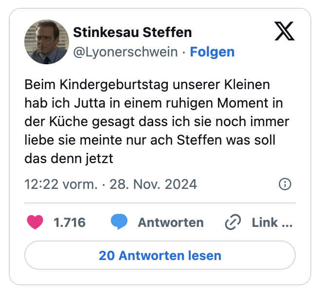Beim Kindergeburtstag unserer Kleinen hab ich Jutta in einem ruhigen Moment in der Küche gesagt dass ich sie noch immer liebe sie meinte nur ach Steffen was soll das denn jetzt
